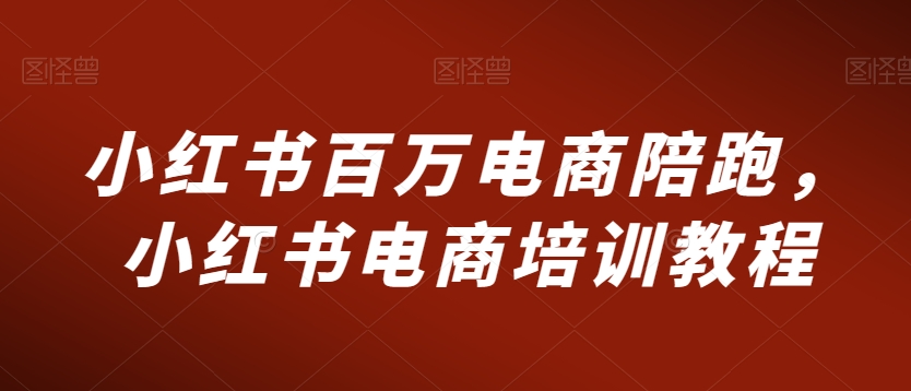 小红书百万电商陪跑，小红书电商培训教程-观智斋电商课程站