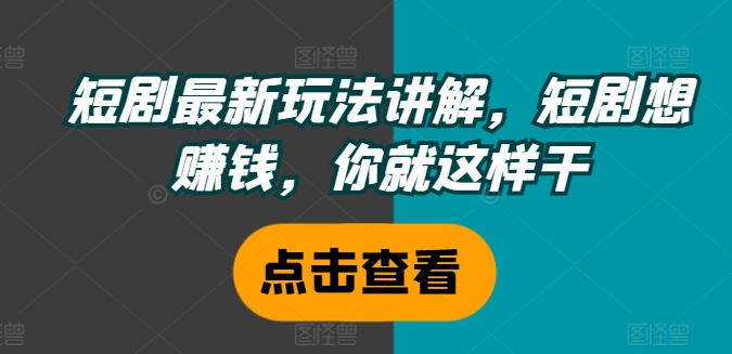 短剧最新玩法讲解，短剧想赚钱，你就这样干-观智斋电商课程站