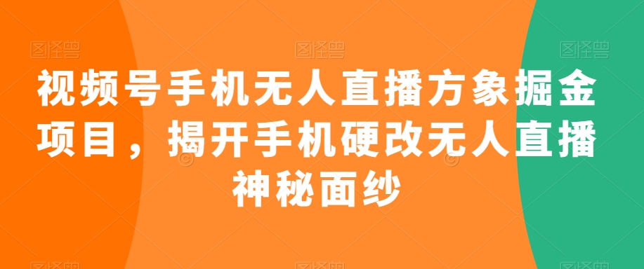 视频号手机无人直播方象掘金项目，揭开手机硬改无人直播神秘面纱-观智斋电商课程站
