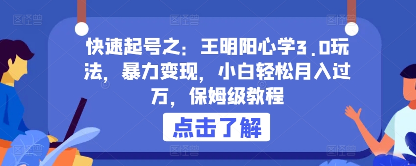 快速起号之：王明阳心学3.0玩法，暴力变现，小白轻松月入过万，保姆级教程【揭秘】-观智斋电商课程站