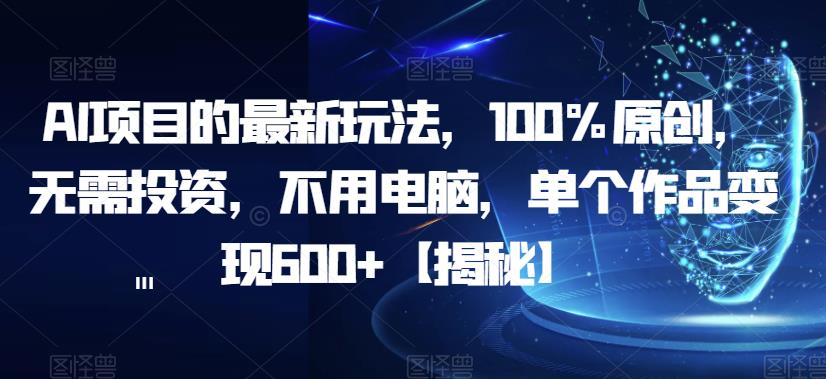 AI项目的最新玩法，100%原创，无需投资，不用电脑，单个作品变现600+【揭秘】-观智斋电商课程站