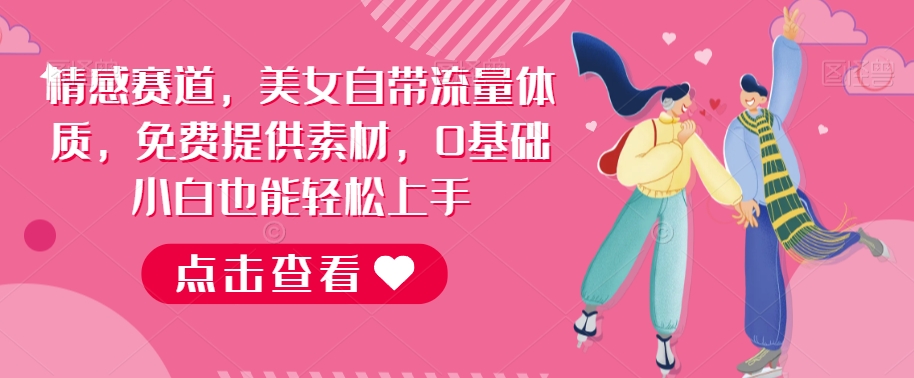 情感赛道，美女自带流量体质，免费提供素材，0基础小白也能轻松上手-观智斋电商课程站