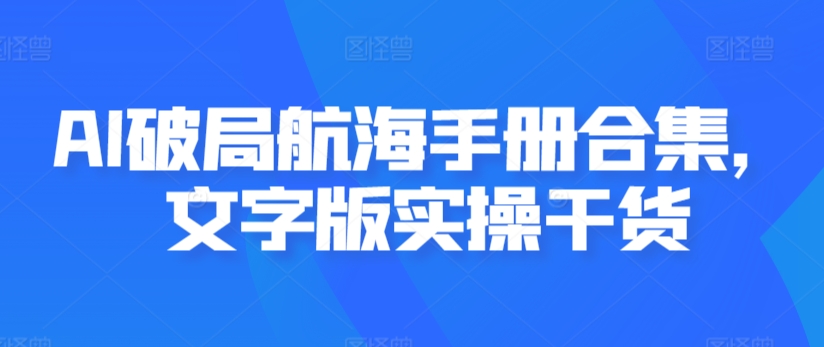 AI破局航海手册合集，文字版实操干货-观智斋电商课程站