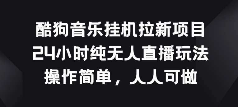 酷狗音乐挂JI拉新项目，24小时纯无人直播玩法，操作简单人人可做【揭秘】-观智斋电商课程站