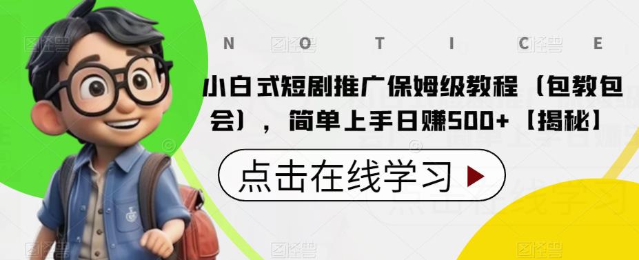 小白式短剧推广保姆级教程（包教包会），简单上手日赚500+【揭秘】-观智斋电商课程站