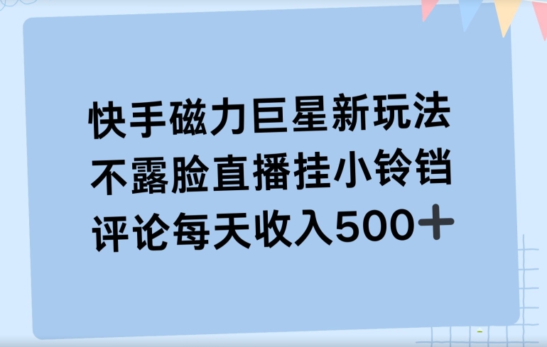 快手磁力聚星新玩法，不露脸直播挂载小铃铛，平均每天收入500+-观智斋电商课程站