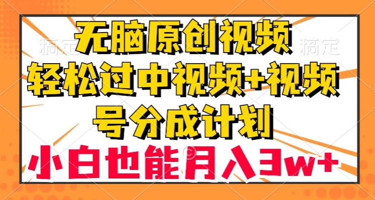 无脑原创视频，轻松过中视频+视频号分成计划，小白也能月入3w+【揭秘】-观智斋电商课程站