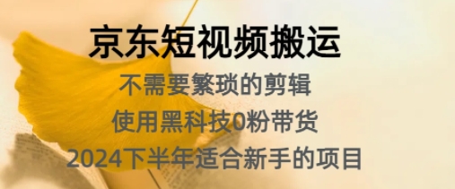 京东短视频搬运，不需要繁琐的剪辑，使用黑科技0粉带货，2024下半年新手适合的项目-观智斋电商课程站
