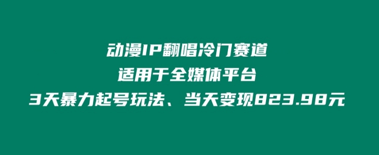 动漫IP翻唱冷门赛道、适用于全媒体平台、3天暴力起号玩法、当天变现823.98元-观智斋电商课程站