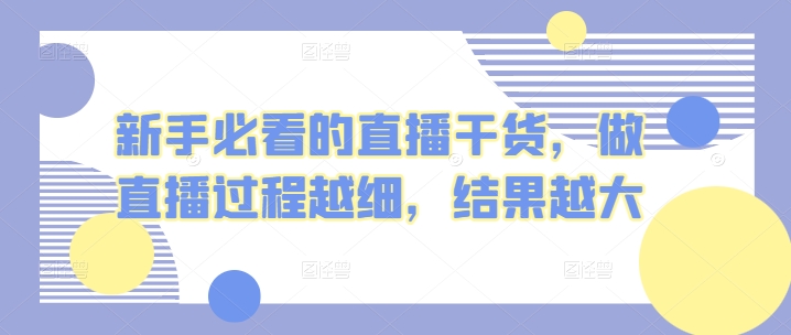 新手必看的直播干货，做直播过程越细，结果越大-观智斋电商课程站