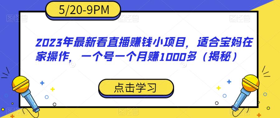 2023年最新看直播赚钱小项目，适合宝妈在家操作，一个号一个月赚1000多（揭秘）-观智斋电商课程站