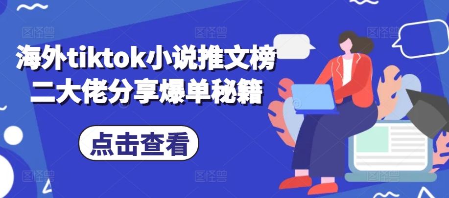 海外tiktok小说推文榜二大佬分享爆单秘籍-观智斋电商课程站