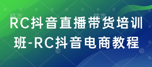 RC抖音直播带货培训班-RC抖音电商教程-观智斋电商课程站