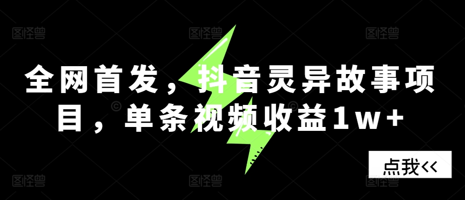 全网首发，抖音灵异故事项目，单条视频收益1w+-观智斋电商课程站