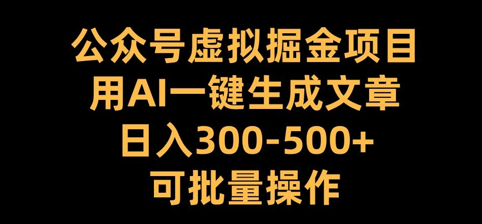 公众号虚拟掘金项目，用AI一键生成文章，日入300+可批量操作【揭秘】-观智斋电商课程站