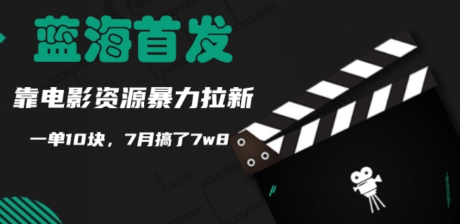 蓝海首发，靠电影资源暴力拉新，一单10块，7月搞了7w8-观智斋电商课程站