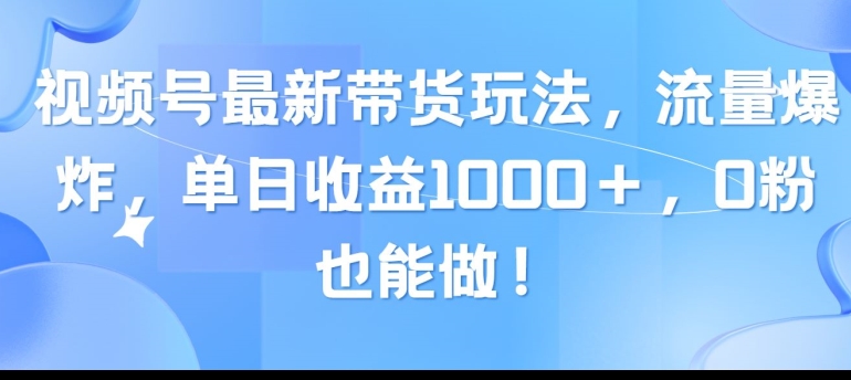 视频号最新带货玩法，流量爆炸，单天就有收益，0粉也能做-观智斋电商课程站