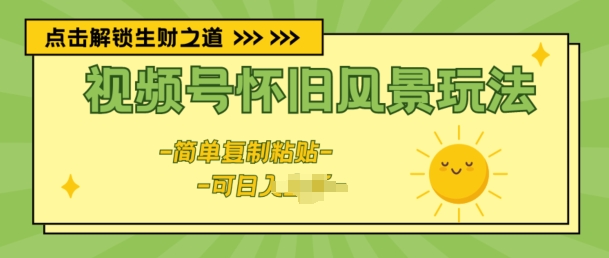 视频号怀旧风景玩法，新玩法，简单复制粘贴-观智斋电商课程站