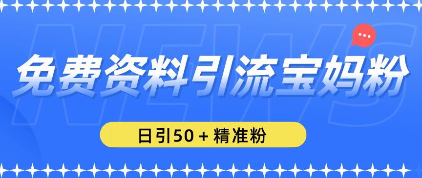 免费资料引流宝妈粉，日引50+精准粉【揭秘】-观智斋电商课程站