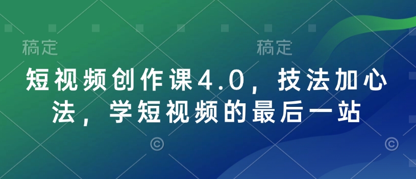 短视频创作课4.0，技法加心法，学短视频的最后一站-观智斋电商课程站