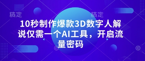 10秒制作爆款3D数字人解说仅需一个AI工具，开启流量密码-观智斋电商课程站