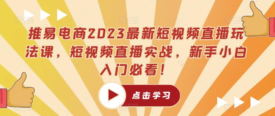 推易电商2023最新短视频直播玩法课，短视频直播实战，新手小白入门必看！-观智斋电商课程站