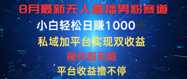 八月最新无人直播男粉赛道，平台收益撸不停，小白轻松日赚1K，私域加平台可实现双平台变现-观智斋电商课程站