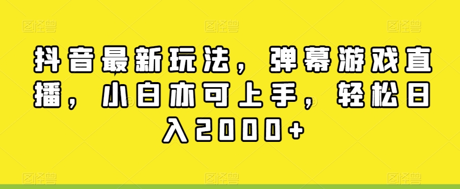 抖音最新玩法，弹幕游戏直播，小白亦可上手，轻松日入2000+-观智斋电商课程站