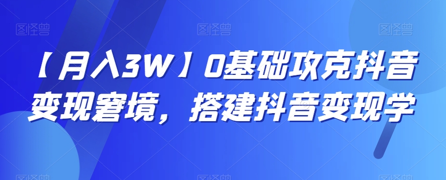 【月入3W】0基础攻克抖音变现窘境，搭建抖音变现学-观智斋电商课程站