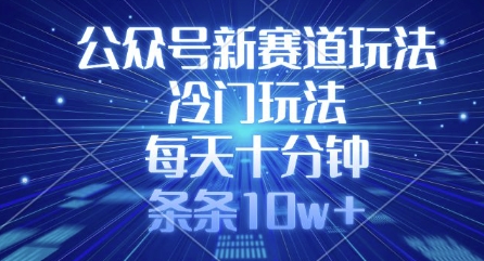 公众号新赛道玩法，冷门玩法，每天十分钟，条条10w+-观智斋电商课程站