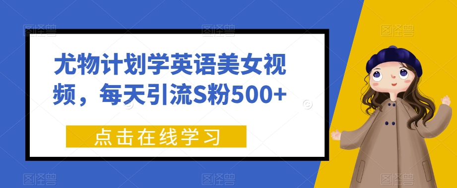 尤物计划学英语美女视频，每天引流S粉500+-观智斋电商课程站