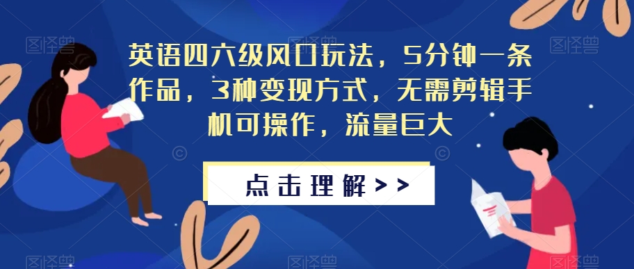 英语四六级风口玩法，5分钟一条作品，3种变现方式，无需剪辑手机可操作，流量巨大【揭秘】-观智斋电商课程站