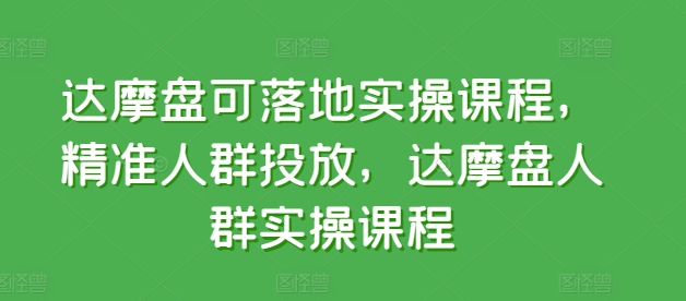 达摩盘可落地实操课程，精准人群投放，达摩盘人群实操课程-观智斋电商课程站
