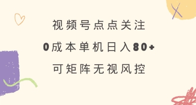 视频号点点关注，0成本单号80+，可矩阵，绿色正规，长期稳定【揭秘】-观智斋电商课程站