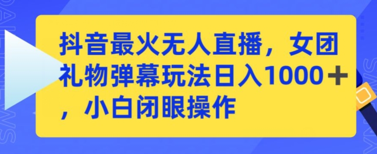 抖音最火无人直播，女团礼物弹幕玩法，日赚一千＋，小白闭眼操作【揭秘】-观智斋电商课程站