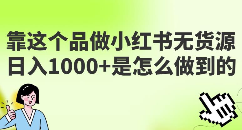 做小红书无货源，靠这个品日入1000是如何做到的？保姆级教学，超级蓝海赛道【揭秘】-观智斋电商课程站