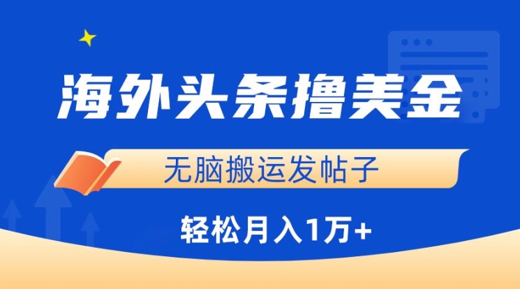 海外头条撸美金，无脑搬运发帖子，月入1万+，小白轻松掌握【揭秘】-观智斋电商课程站