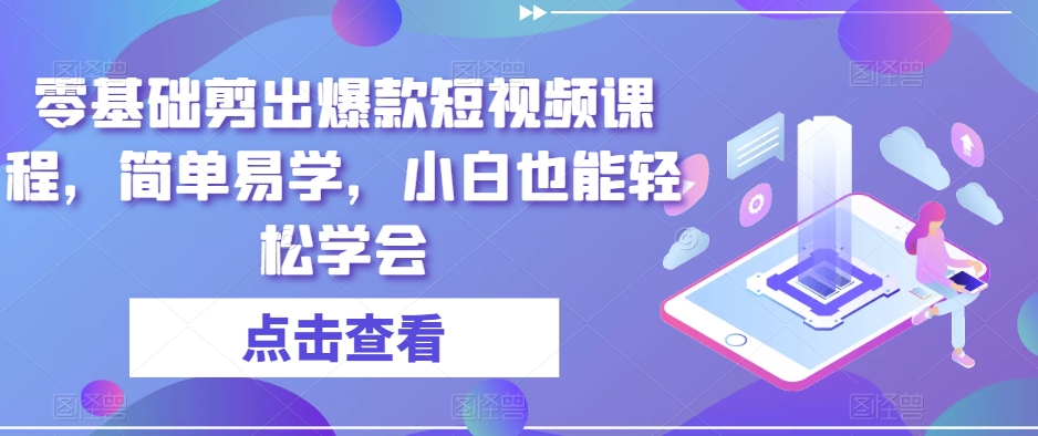 零基础剪出爆款短视频课程，简单易学，小白也能轻松学会-观智斋电商课程站