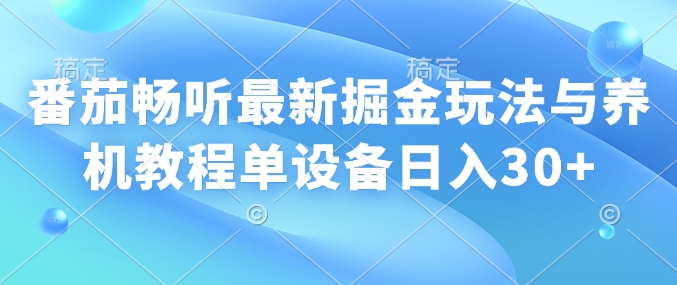 番茄畅听最新掘金玩法与养机教程单设备日入30+-观智斋电商课程站