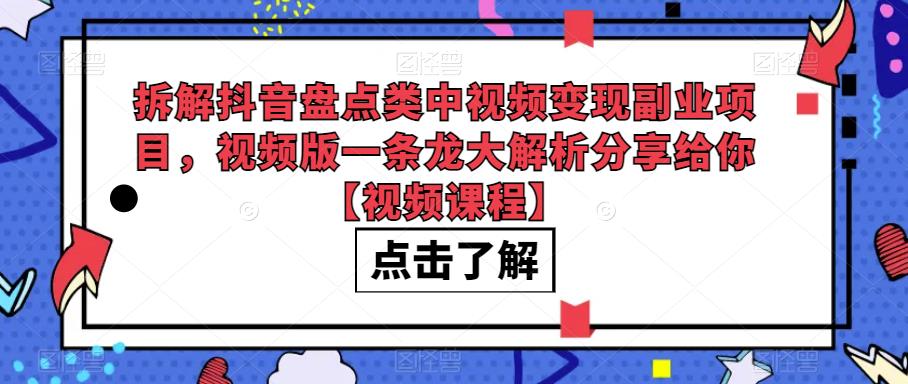 拆解抖音盘点类中视频变现副业项目，视频版一条龙大解析分享给你【视频课程】-观智斋电商课程站