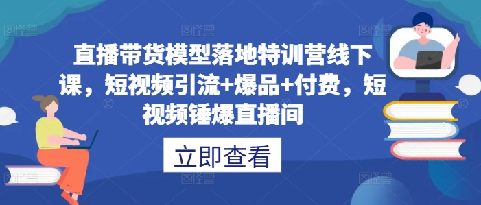 直播带货模型落地特训营线下课，​短视频引流+爆品+付费，短视频锤爆直播间-观智斋电商课程站