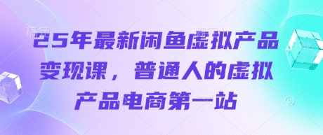 25年最新闲鱼虚拟产品变现课，普通人的虚拟产品电商第一站-观智斋电商课程站