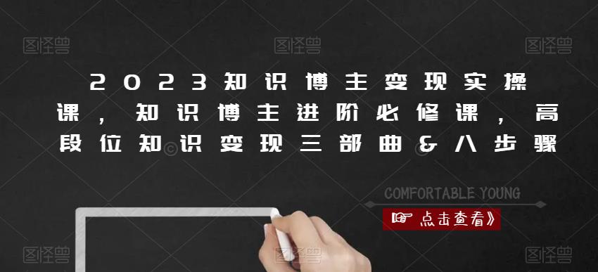 2023知识博主变现实操课，知识博主进阶必修课，高段位知识变现三部曲&八步骤-观智斋电商课程站