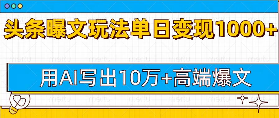 今日头条微头条图文爆文玩法，用AI指令写出10万+高端爆文，单日变现多张-观智斋电商课程站