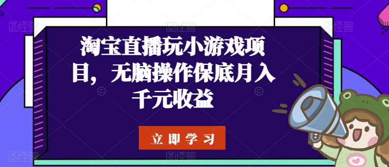 淘宝直播玩小游戏项目，无脑操作保底月入千元收益-观智斋电商课程站