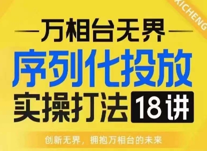 【万相台无界】序列化投放实操18讲线上实战班，淘系电商人的必修课-观智斋电商课程站
