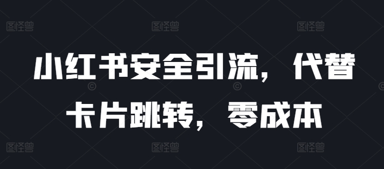 小红书安全引流，代替卡片跳转，零成本-观智斋电商课程站