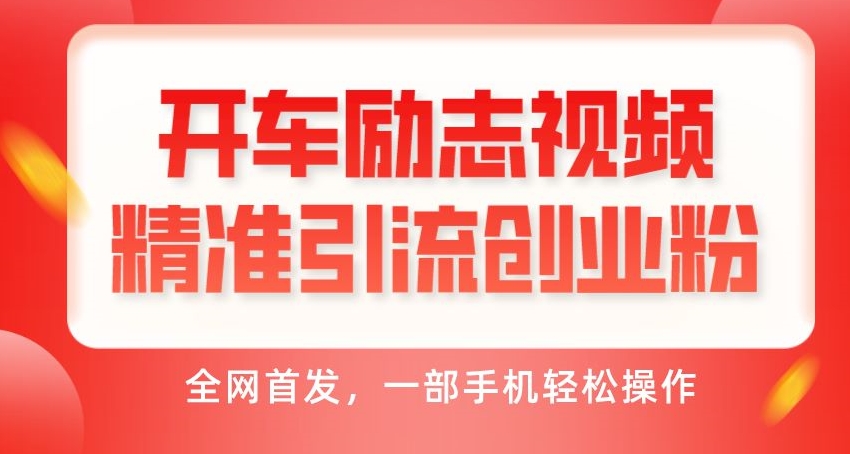 开车励志视频精准引流创业粉，全网首发，一部手机轻松操作-观智斋电商课程站