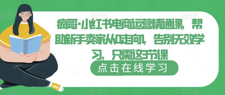 疯哥·小红书电商运营精通课，帮助新手卖家从0走向1，告别无效学习，只需这3节课-观智斋电商课程站