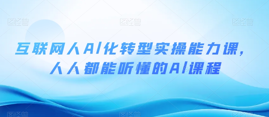互联网人Al化转型实操能力课，人人都能听懂的Al课程-观智斋电商课程站
